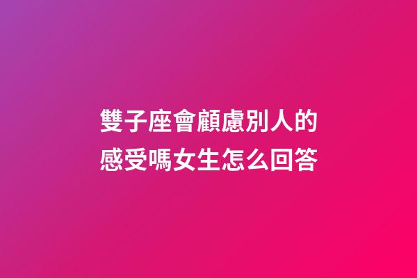 雙子座會顧慮別人的感受嗎女生怎么回答-第1張-星座運勢-玄機派