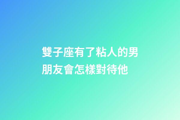 雙子座有了粘人的男朋友會怎樣對待他-第1張-星座運勢-玄機派