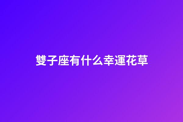 雙子座有什么幸運花草-第1張-星座運勢-玄機派
