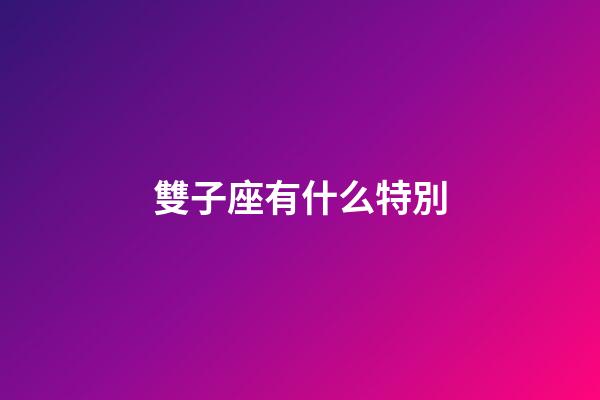 雙子座有什么特別-第1張-星座運勢-玄機派