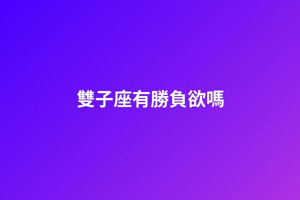 雙子座有勝負欲嗎-第1張-星座運勢-玄機派