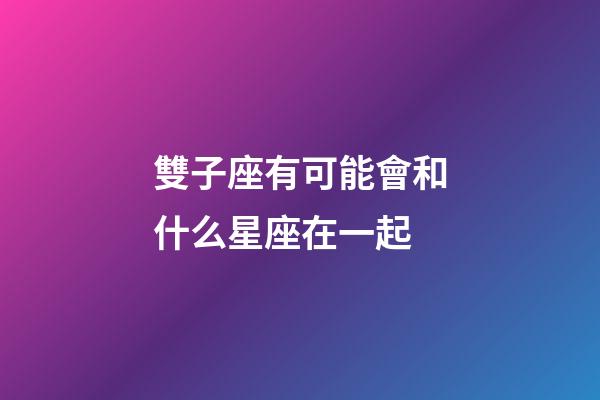 雙子座有可能會和什么星座在一起-第1張-星座運勢-玄機派