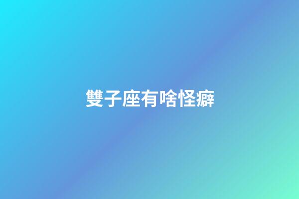 雙子座有啥怪癖-第1張-星座運勢-玄機派