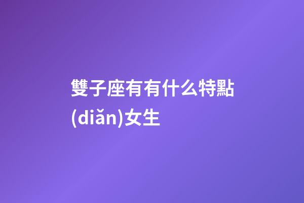 雙子座有有什么特點(diǎn)女生-第1張-星座運(yùn)勢(shì)-玄機(jī)派