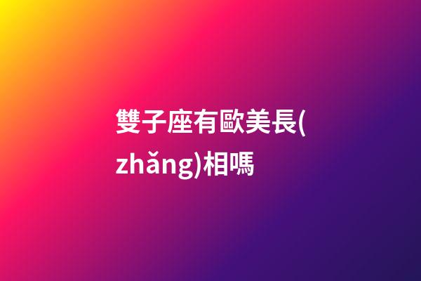 雙子座有歐美長(zhǎng)相嗎-第1張-星座運(yùn)勢(shì)-玄機(jī)派