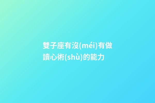 雙子座有沒(méi)有做讀心術(shù)的能力