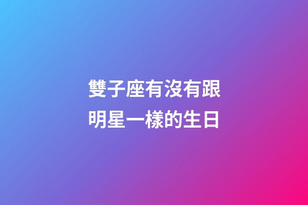 雙子座有沒有跟明星一樣的生日-第1張-星座運勢-玄機派