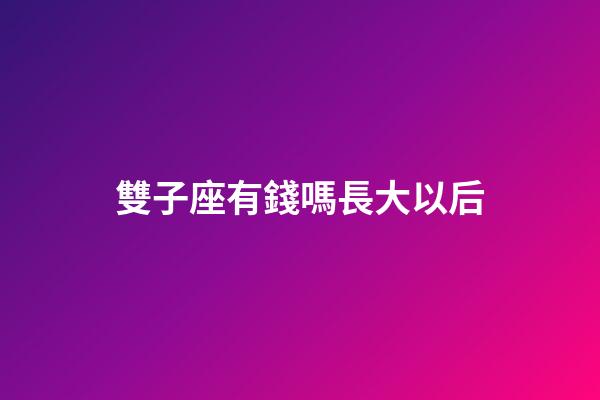 雙子座有錢嗎長大以后-第1張-星座運勢-玄機派