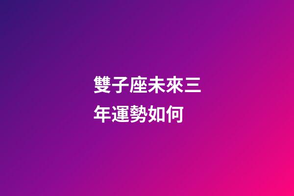 雙子座未來三年運勢如何-第1張-星座運勢-玄機派