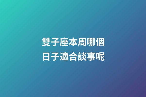 雙子座本周哪個日子適合談事呢-第1張-星座運勢-玄機派
