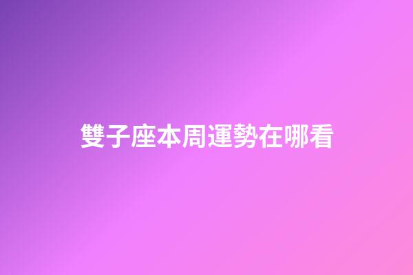 雙子座本周運勢在哪看-第1張-星座運勢-玄機派