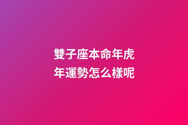 雙子座本命年虎年運勢怎么樣呢