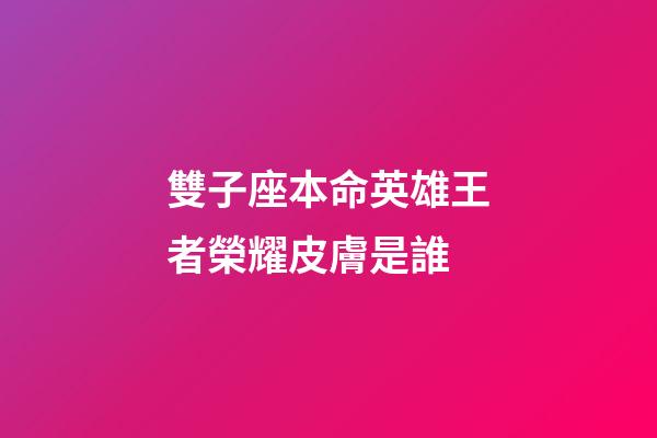 雙子座本命英雄王者榮耀皮膚是誰-第1張-星座運勢-玄機派