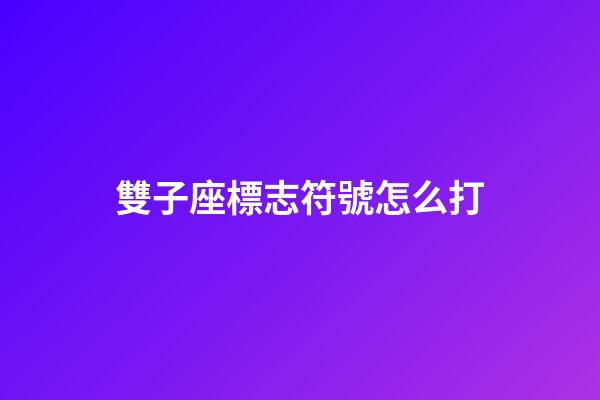 雙子座標志符號怎么打-第1張-星座運勢-玄機派