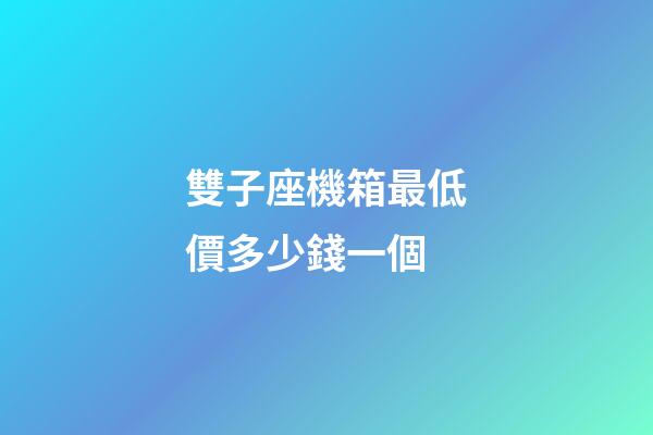 雙子座機箱最低價多少錢一個