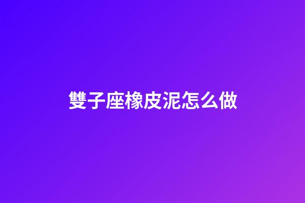 雙子座橡皮泥怎么做