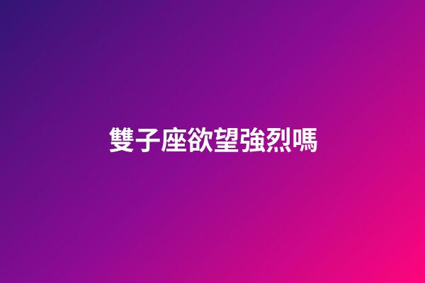 雙子座欲望強烈嗎-第1張-星座運勢-玄機派