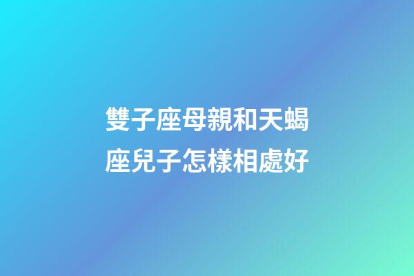 雙子座母親和天蝎座兒子怎樣相處好-第1張-星座運(yùn)勢-玄機(jī)派