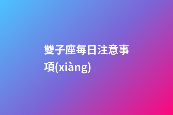 雙子座每日注意事項(xiàng)-第1張-星座運(yùn)勢(shì)-玄機(jī)派