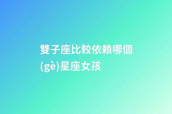雙子座比較依賴哪個(gè)星座女孩-第1張-星座運(yùn)勢(shì)-玄機(jī)派