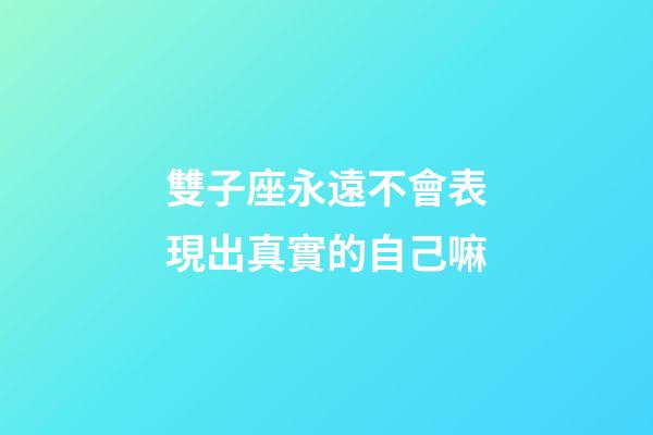 雙子座永遠不會表現出真實的自己嘛-第1張-星座運勢-玄機派