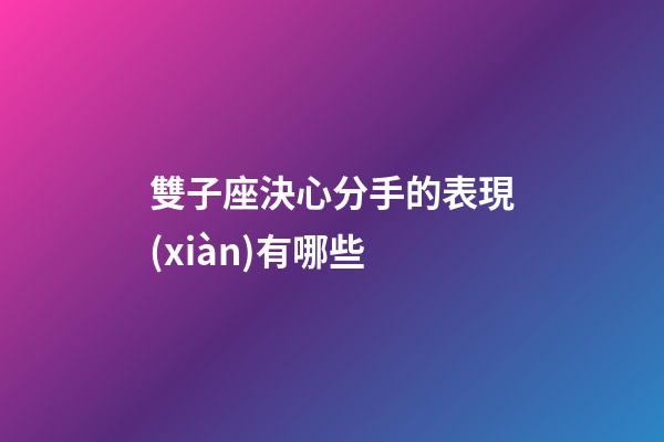 雙子座決心分手的表現(xiàn)有哪些-第1張-星座運勢-玄機(jī)派