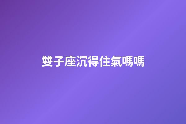 雙子座沉得住氣嗎嗎-第1張-星座運勢-玄機派