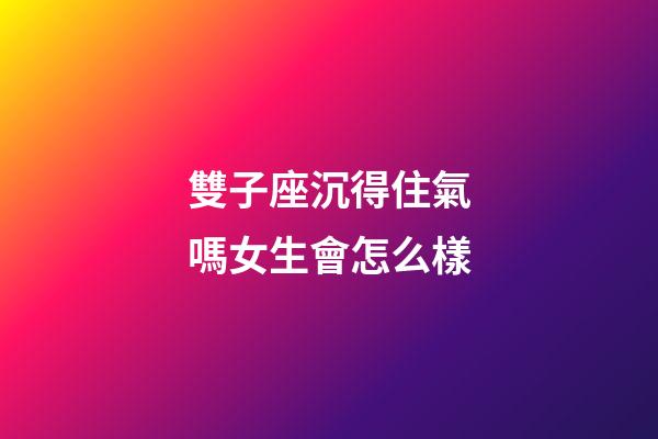 雙子座沉得住氣嗎女生會怎么樣-第1張-星座運勢-玄機派