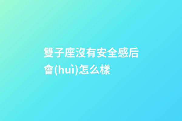 雙子座沒有安全感后會(huì)怎么樣-第1張-星座運(yùn)勢(shì)-玄機(jī)派
