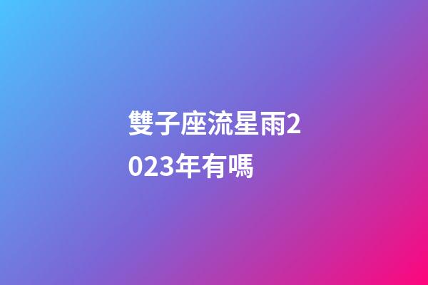 雙子座流星雨2023年有嗎-第1張-星座運勢-玄機派