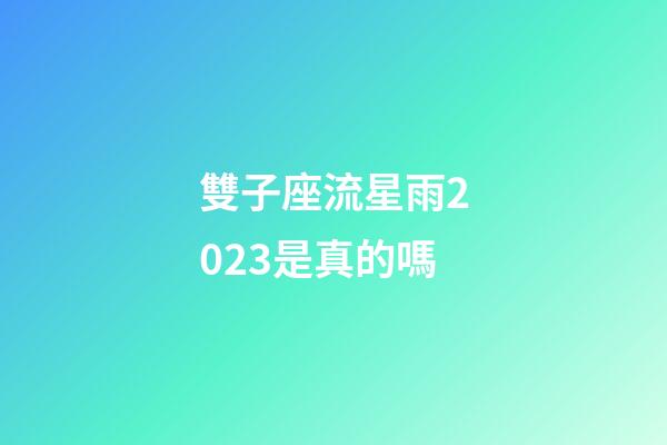 雙子座流星雨2023是真的嗎-第1張-星座運勢-玄機派