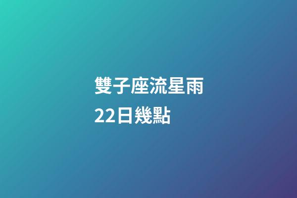 雙子座流星雨22日幾點-第1張-星座運勢-玄機派