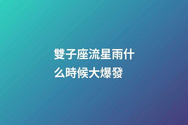 雙子座流星雨什么時候大爆發-第1張-星座運勢-玄機派