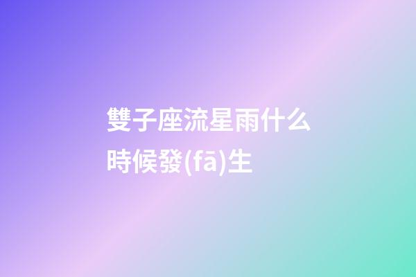 雙子座流星雨什么時候發(fā)生-第1張-星座運勢-玄機派