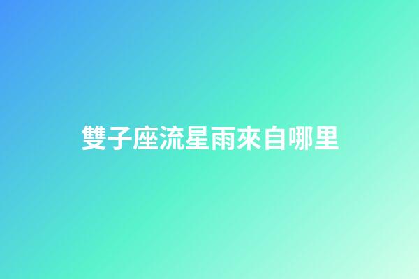 雙子座流星雨來自哪里-第1張-星座運勢-玄機派