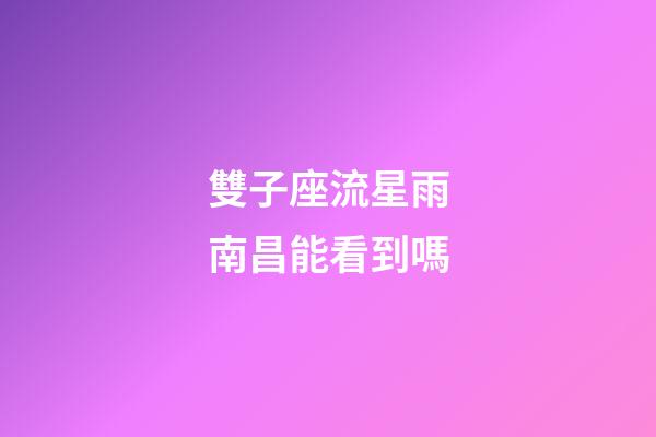 雙子座流星雨南昌能看到嗎