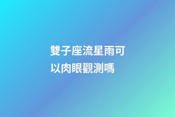 雙子座流星雨可以肉眼觀測嗎-第1張-星座運勢-玄機派