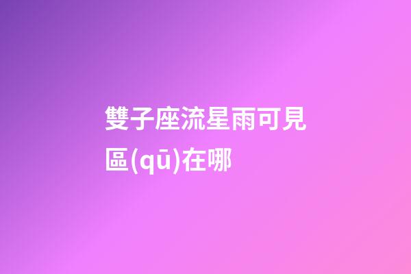 雙子座流星雨可見區(qū)在哪