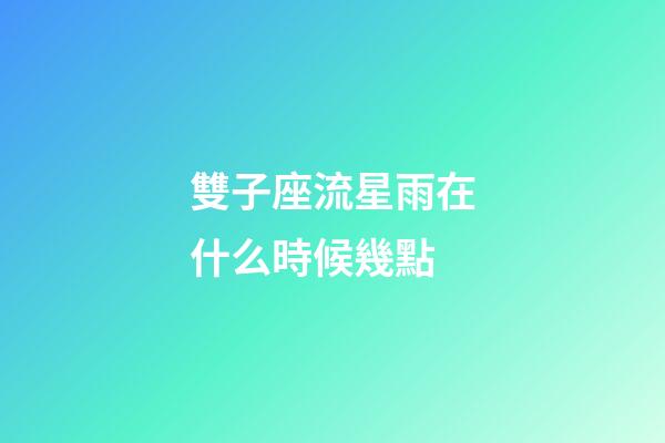 雙子座流星雨在什么時候幾點-第1張-星座運勢-玄機派