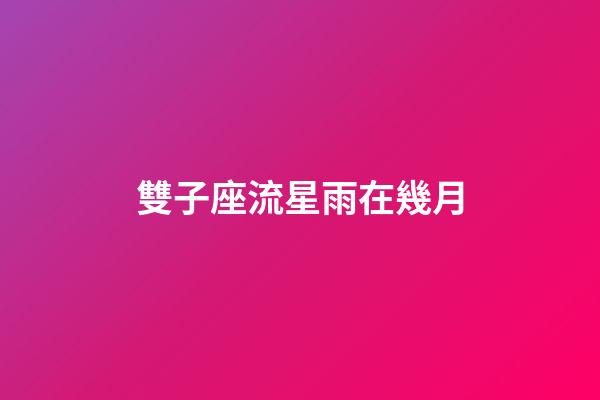 雙子座流星雨在幾月-第1張-星座運(yùn)勢(shì)-玄機(jī)派