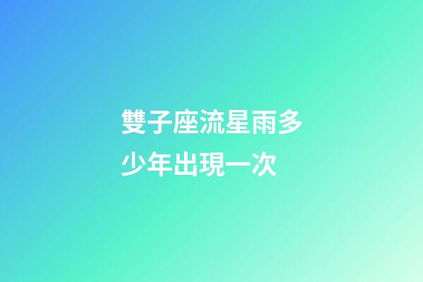 雙子座流星雨多少年出現一次-第1張-星座運勢-玄機派