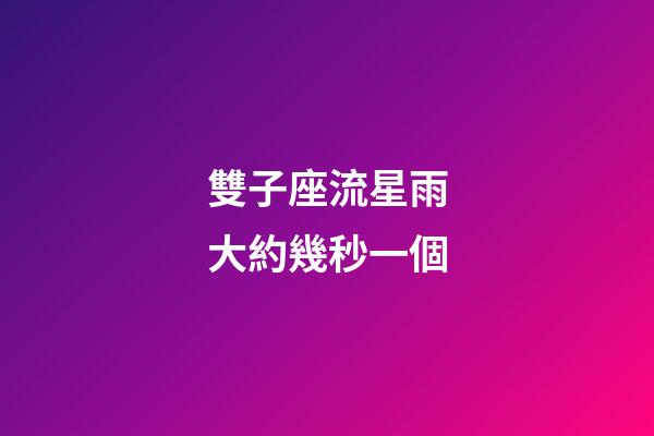 雙子座流星雨大約幾秒一個-第1張-星座運勢-玄機派