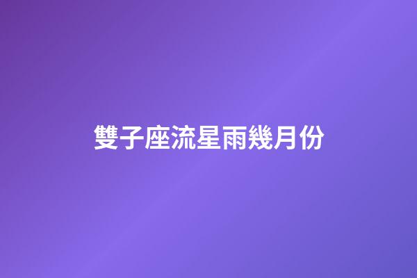 雙子座流星雨幾月份-第1張-星座運勢-玄機派