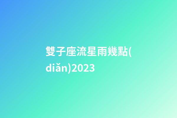雙子座流星雨幾點(diǎn)2023-第1張-星座運(yùn)勢(shì)-玄機(jī)派