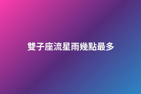 雙子座流星雨幾點最多-第1張-星座運勢-玄機派