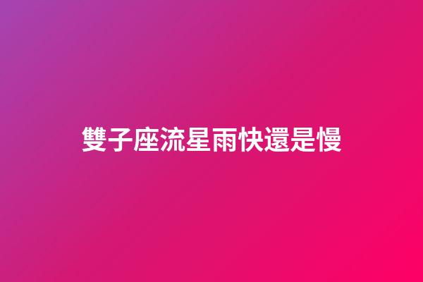 雙子座流星雨快還是慢-第1張-星座運勢-玄機派