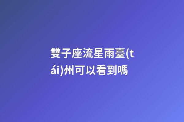 雙子座流星雨臺(tái)州可以看到嗎-第1張-星座運(yùn)勢-玄機(jī)派