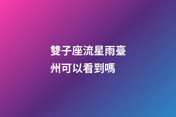 雙子座流星雨臺州可以看到嗎-第1張-星座運勢-玄機派