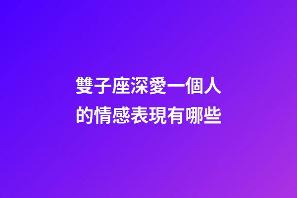 雙子座深愛一個人的情感表現有哪些-第1張-星座運勢-玄機派