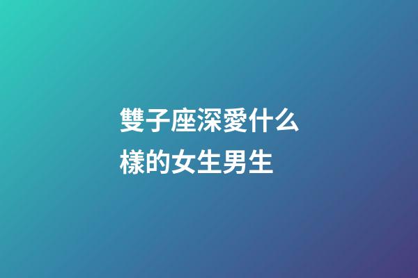 雙子座深愛什么樣的女生男生-第1張-星座運(yùn)勢(shì)-玄機(jī)派